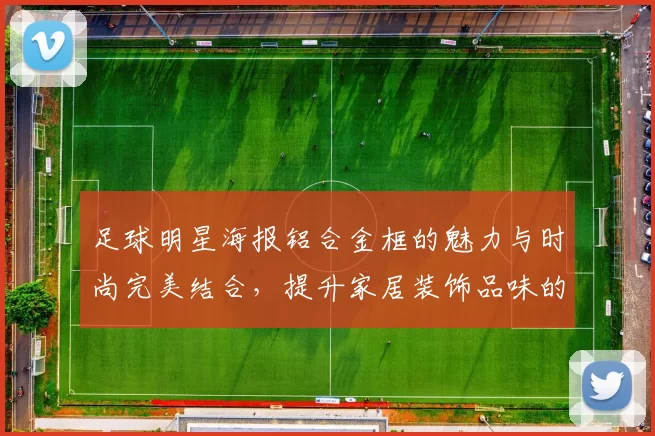 足球明星海报铝合金框的魅力与时尚完美结合，提升家居装饰品味的理想选择