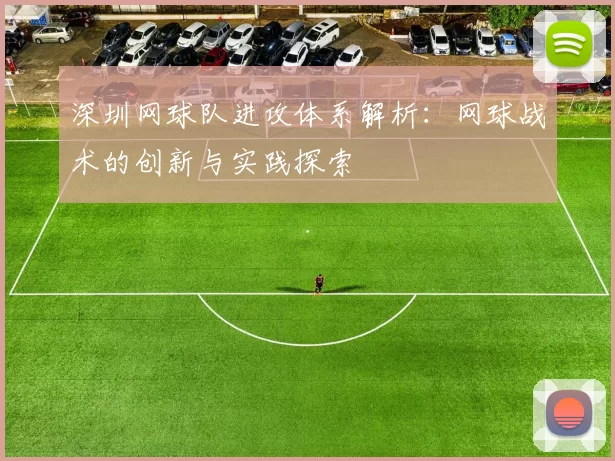 深圳网球队进攻体系解析：网球战术的创新与实践探索