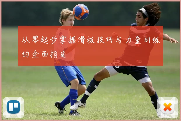 从零起步掌握滑板技巧与力量训练的全面指南