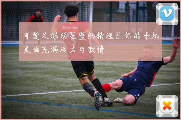 可爱足球明星壁纸精选让你的手机桌面充满活力与激情