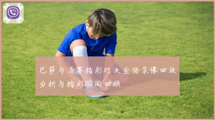 巴萨与马赛精彩对决全场录像回放分析与精彩瞬间回顾