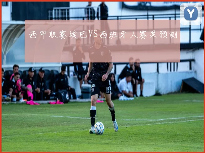 西甲联赛埃巴VS西班牙人赛果预测