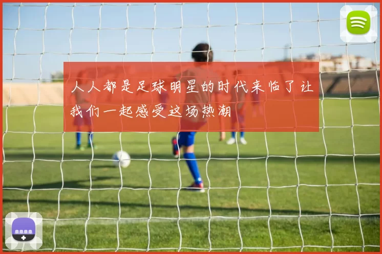 人人都是足球明星的时代来临了让我们一起感受这场热潮