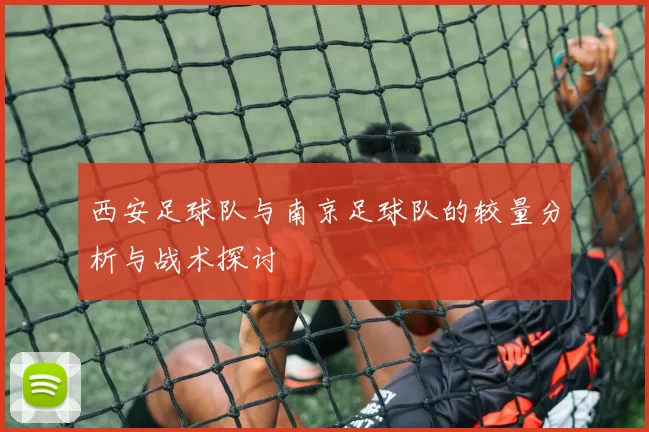 西安足球队与南京足球队的较量分析与战术探讨