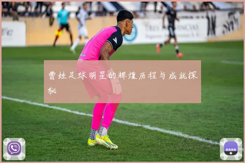 曹姓足球明星的辉煌历程与成就探秘