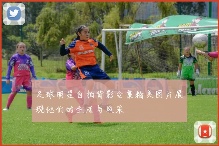 足球明星自拍背影合集精美图片展现他们的生活与风采