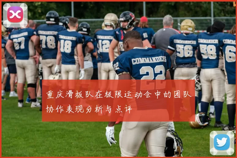 重庆滑板队在极限运动会中的团队协作表现分析与点评