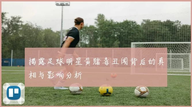 揭露足球明星黄赌毒丑闻背后的真相与影响分析