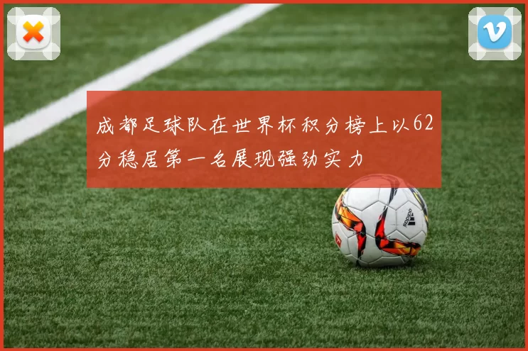 成都足球队在世界杯积分榜上以62分稳居第一名展现强劲实力