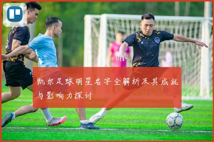 凯尔足球明星名字全解析及其成就与影响力探讨