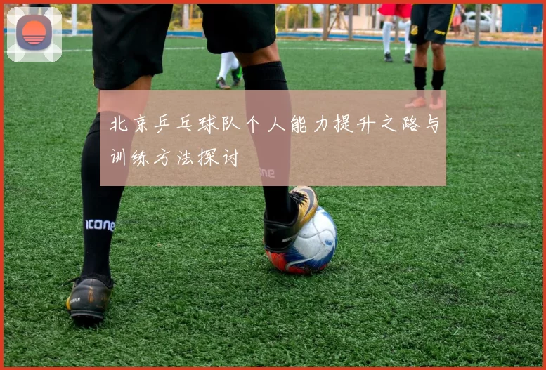 北京乒乓球队个人能力提升之路与训练方法探讨