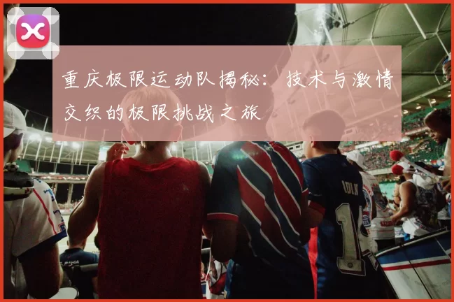 重庆极限运动队揭秘：技术与激情交织的极限挑战之旅