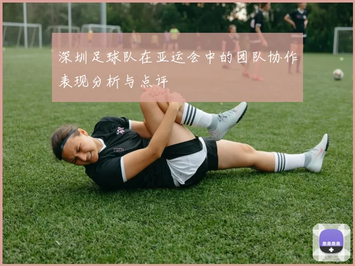 深圳足球队在亚运会中的团队协作表现分析与点评