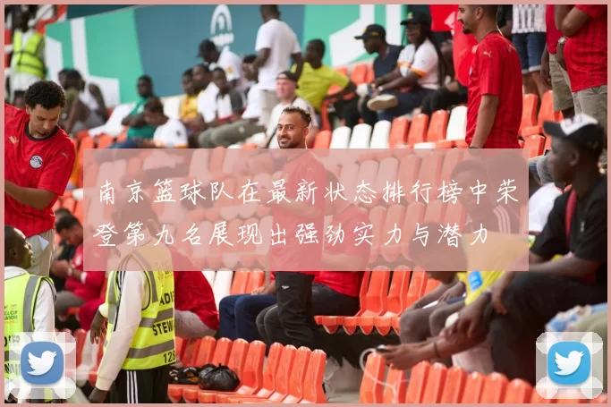 南京篮球队在最新状态排行榜中荣登第九名展现出强劲实力与潜力