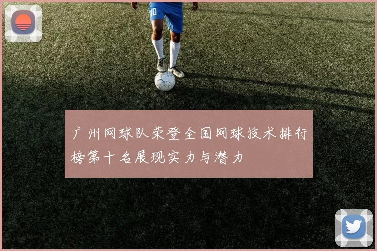 广州网球队荣登全国网球技术排行榜第十名展现实力与潜力