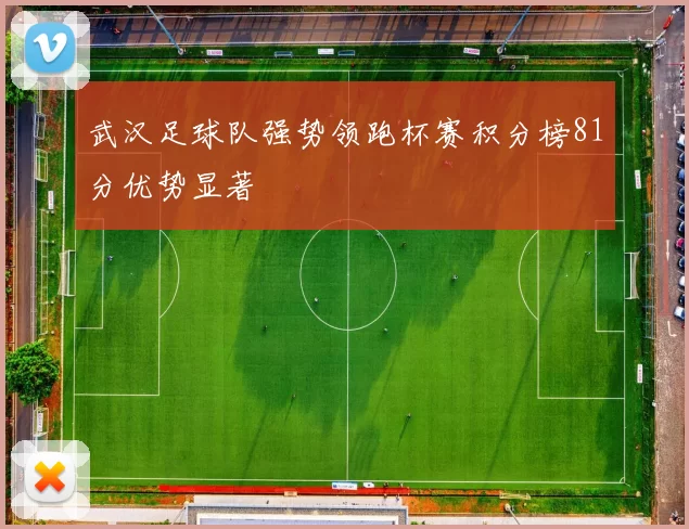 武汉足球队强势领跑杯赛积分榜81分优势显著