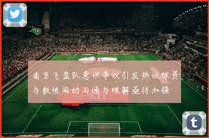 南京飞盘队意识争议引发热议球员与教练间的沟通与理解亟待加强