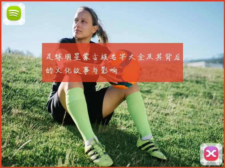 足球明星蒙古族名字大全及其背后的文化故事与影响