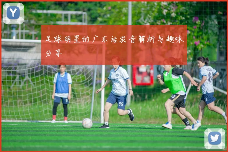 足球明星的广东话发音解析与趣味分享