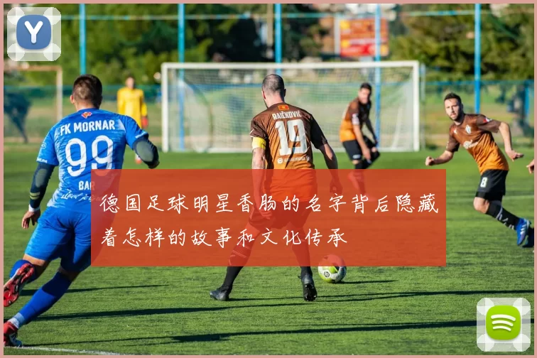 德国足球明星香肠的名字背后隐藏着怎样的故事和文化传承