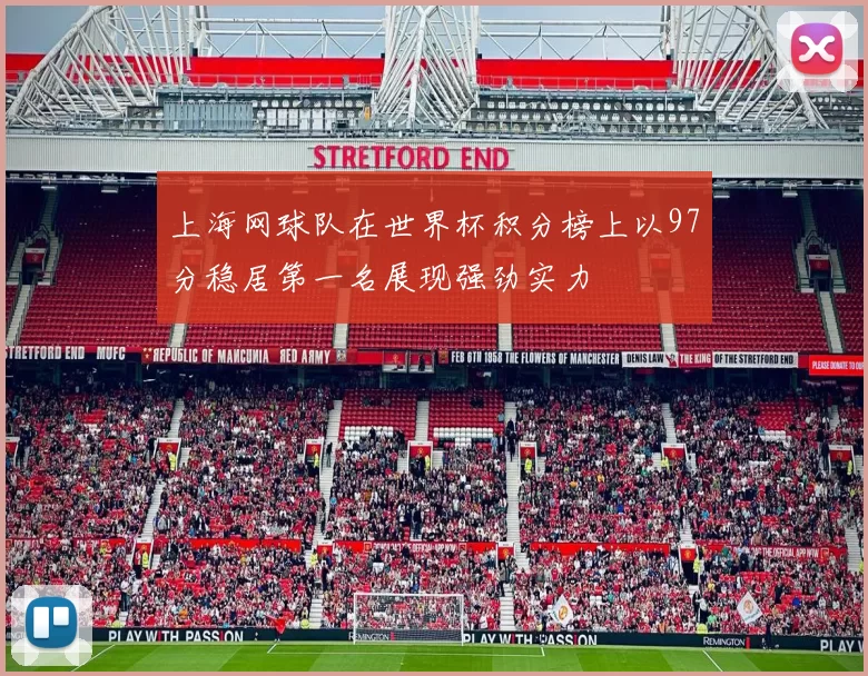 上海网球队在世界杯积分榜上以97分稳居第一名展现强劲实力