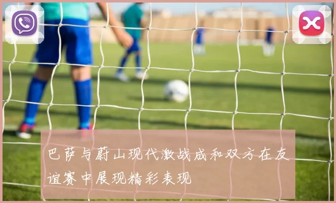 巴萨与蔚山现代激战成和双方在友谊赛中展现精彩表现