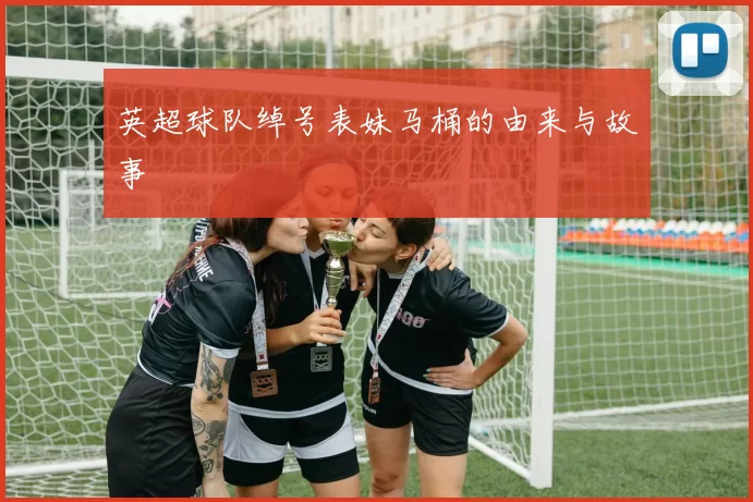 英超球队绰号表妹马桶的由来与故事